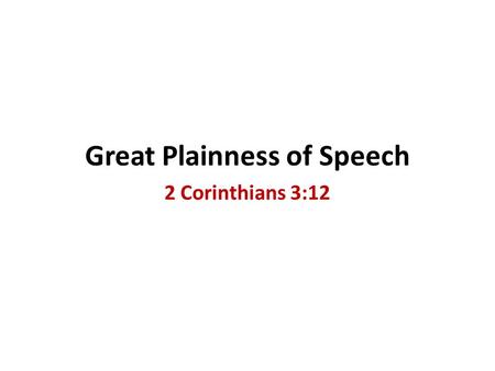 Great Plainness of Speech 2 Corinthians 3:12. God Desires Plain Preaching The law of Moses (Deut. 27:8; Hab. 2:2) The gospel of Christ (2 Cor. 3:12; the.