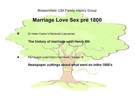 Blossomfield U3A Family History Group Marriage Love Sex pre 1800 Dr Helen Castor's Medieval Lives series The history of marriage until Henry 8th Family.