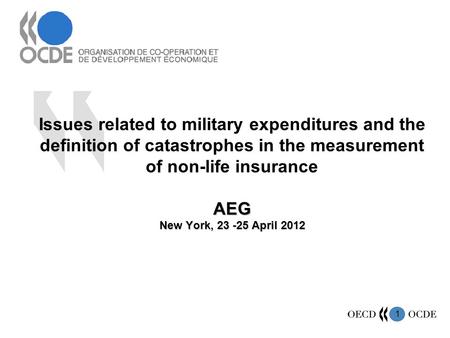 1 AEG New York, 23 -25 April 2012 Issues related to military expenditures and the definition of catastrophes in the measurement of non-life insurance AEG.