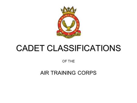 CADET CLASSIFICATIONS OF THE AIR TRAINING CORPS. OBJECTIVES By the end of the lesson you will be able to: Visually identify & understand the different.