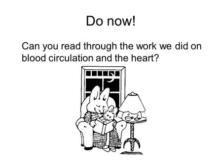 Do now! Can you read through the work we did on blood circulation and the heart?