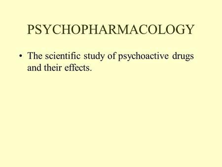 PSYCHOPHARMACOLOGY The scientific study of psychoactive drugs and their effects.