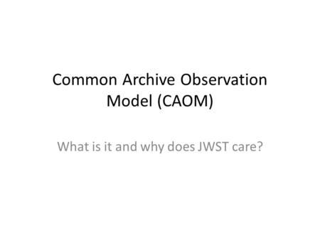 Common Archive Observation Model (CAOM) What is it and why does JWST care?