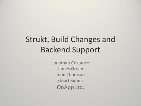 Strukt, Build Changes and Backend Support Jonathan Custance James Green John Thomson Stuart Simms OnApp Ltd.