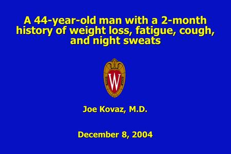 A 44-year-old man with a 2-month history of weight loss, fatigue, cough, and night sweats Joe Kovaz, M.D. December 8, 2004.