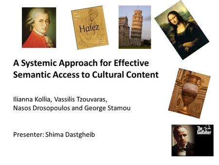 A Systemic Approach for Effective Semantic Access to Cultural Content Ilianna Kollia, Vassilis Tzouvaras, Nasos Drosopoulos and George Stamou Presenter: