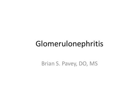 Glomerulonephritis Brian S. Pavey, DO, MS. Presentation Sudden onset – Hematuria – Hypertension – Edema – Acute kidney injury.