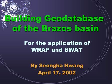 Building Geodatabase of the Brazos basin For the application of WRAP and SWAT By Seongha Hwang April 17, 2002.