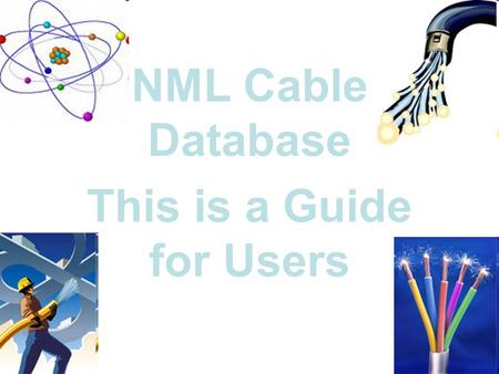 NML Cable Database This is a Guide for Users. Purpose This Data Base is to be used to keep track of the many Cables being installed in the infrastructure.