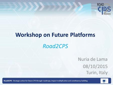 Road2CPS - Strategic action for future CPS through roadmaps, impact multiplication and constituency building Workshop on Future Platforms Road2CPS Nuria.