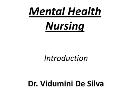 Mental Health Nursing Introduction Dr. Vidumini De Silva.