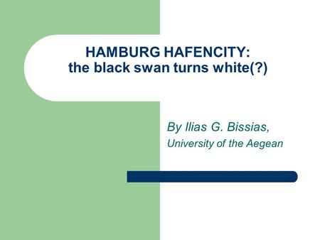 HAMBURG HAFENCITY: the black swan turns white(?) By Ilias G. Bissias, University of the Aegean.