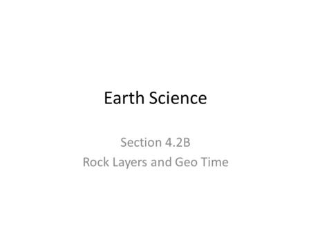 Earth Science Section 4.2B Rock Layers and Geo Time.