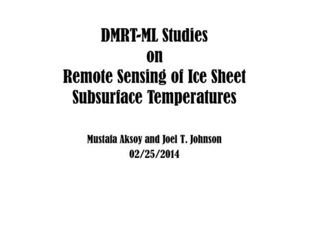 DMRT-ML Studies on Remote Sensing of Ice Sheet Subsurface Temperatures Mustafa Aksoy and Joel T. Johnson 02/25/2014.