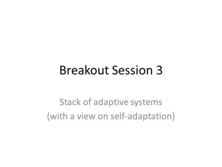 Breakout Session 3 Stack of adaptive systems (with a view on self-adaptation)