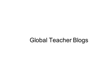 Global Teacher Blogs. Blogs – (Web log) a blog is a web site that is usually used as an individual journal and is publicly accessible. (http://edublogs.org/)