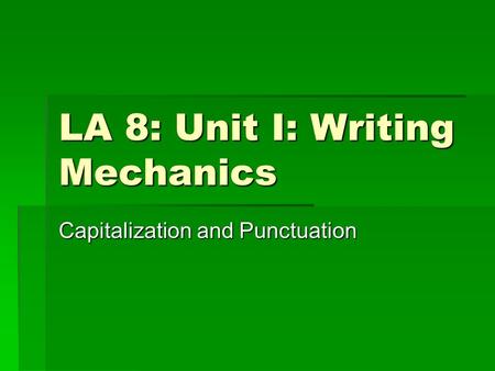 LA 8: Unit I: Writing Mechanics Capitalization and Punctuation.