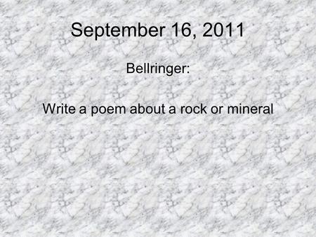 September 16, 2011 Bellringer: Write a poem about a rock or mineral.