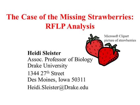 The Case of the Missing Strawberries: RFLP Analysis Heidi Sleister Assoc. Professor of Biology Drake University 1344 27 th Street Des Moines, Iowa 50311.