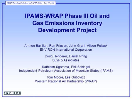 WRAP Workshop Emissions and AQ Modeling – July 29, 2008 IPAMS-WRAP Phase III Oil and Gas Emissions Inventory Development Project Amnon Bar-Ilan, Ron Friesen,