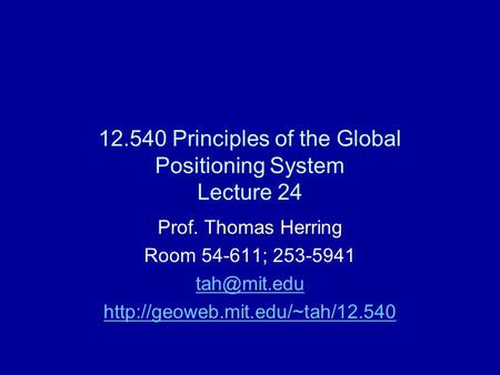 12.540 Principles of the Global Positioning System Lecture 24 Prof. Thomas Herring Room 54-611; 253-5941