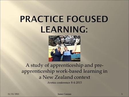 A study of apprenticeship and pre- apprenticeship work-based learning in a New Zealand context Avetra conference 8-4-2015 James Cannan: Manukau Institute.