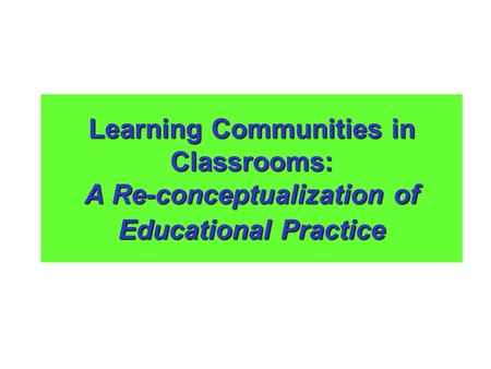 Learning Communities in Classrooms: A Re-conceptualization of Educational Practice.