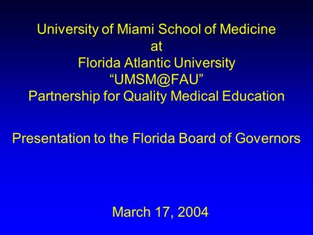 University of Miami School of Medicine at Florida Atlantic University Partnership for Quality Medical Education Presentation to the Florida.