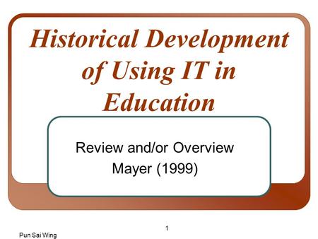 Pun Sai Wing 1 Historical Development of Using IT in Education Review and/or Overview Mayer (1999)