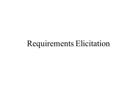 Requirements Elicitation. Structured Interview: Purpose is to ask and answer questions concerning the problem being modeled Observation: Observe activities.