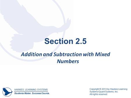 HAWKES LEARNING SYSTEMS Students Matter. Success Counts. Copyright © 2013 by Hawkes Learning Systems/Quant Systems, Inc. All rights reserved. Section 2.5.