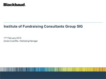 Institute of Fundraising Consultants Group SIG 17 th February 2010 Adrian Cutcliffe – Marketing Manager.