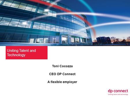 Uniting Talent and Technology Toni Cocozza CEO DP Connect A flexible employer.