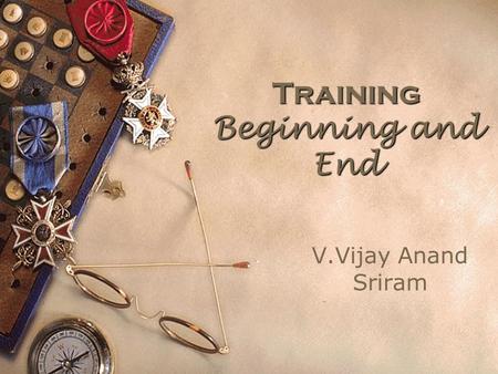 Training Beginning and End V.Vijay Anand Sriram. Training Defined By Training for a short period you cannot immediately move mountain,drink ocean, eat.