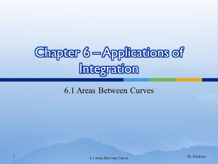 6.1 Areas Between Curves 1 Dr. Erickson. 6.1 Areas Between Curves2 How can we find the area between these two curves? We could split the area into several.