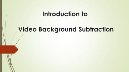 Introduction to Video Background Subtraction 1. Motivation In video action analysis, there are many popular applications like surveillance for security,