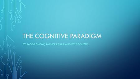 THE COGNITIVE PARADIGM BY: JACOB SNOW, RAJINDER SAINI AND KYLE BOUZEK.