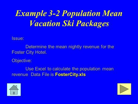 Example 3-2 Population Mean Vacation Ski Packages Issue: Determine the mean nightly revenue for the Foster City Hotel. Objective: Use Excel to calculate.