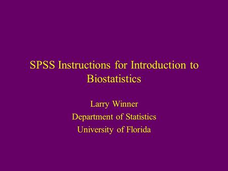 SPSS Instructions for Introduction to Biostatistics Larry Winner Department of Statistics University of Florida.