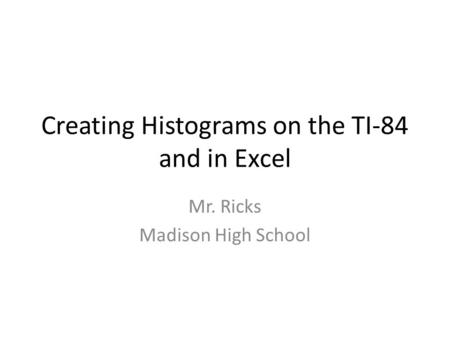 Creating Histograms on the TI-84 and in Excel Mr. Ricks Madison High School.