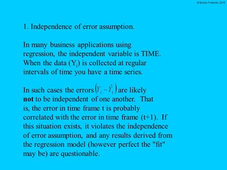 © Buddy Freeman, 2015 1. Independence of error assumption. In many business applications using regression, the independent variable is TIME. When the data.