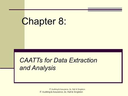 IT Auditing & Assurance, 2e, Hall & Singleton Chapter 8: IT Auditing & Assurance, 2e, Hall & Singleton CAATTs for Data Extraction and Analysis.