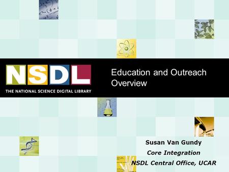 Education and Outreach Overview Susan Van Gundy Core Integration NSDL Central Office, UCAR.