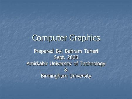 Computer Graphics Prepared By: Bahram Taheri Sept. 2006 Amirkabir University of Technology & Birmingham University.