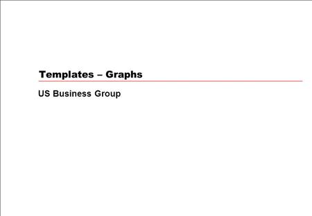 Templates – Graphs US Business Group. General rules Presenter/timing Bar and column graphs Presenter/timing Line and combination graphs Presenter/timing.