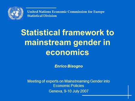 United Nations Economic Commission for Europe Statistical Division Statistical framework to mainstream gender in economics Enrico Bisogno Meeting of experts.