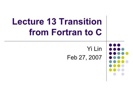 Lecture 13 Transition from Fortran to C Yi Lin Feb 27, 2007.