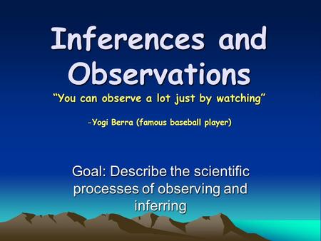 Goal: Describe the scientific processes of observing and inferring