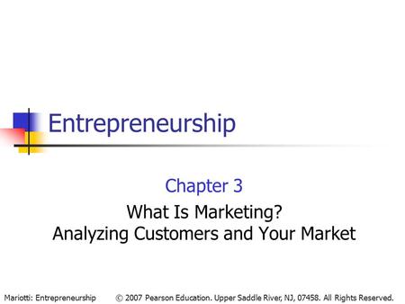 © 2007 Pearson Education. Upper Saddle River, NJ, 07458. All Rights Reserved.Mariotti: Entrepreneurship Entrepreneurship Chapter 3 What Is Marketing? Analyzing.