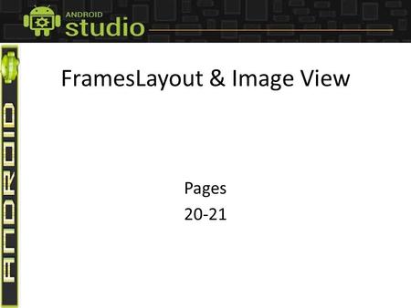 FramesLayout & Image View Pages 20-21. FrameLayout is a ViewGroup that divides the screen into blocks of area each of which is supposed to holds a single.